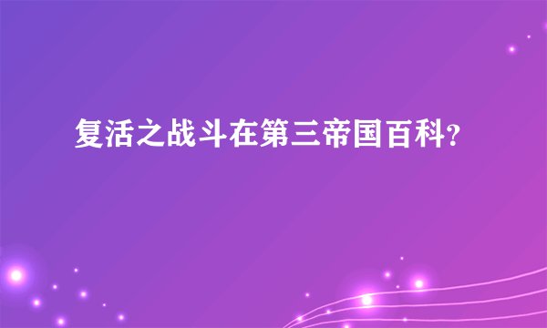 复活之战斗在第三帝国百科？