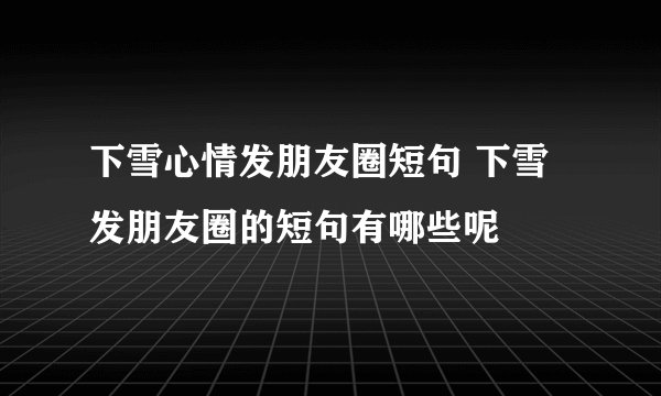 下雪心情发朋友圈短句 下雪发朋友圈的短句有哪些呢