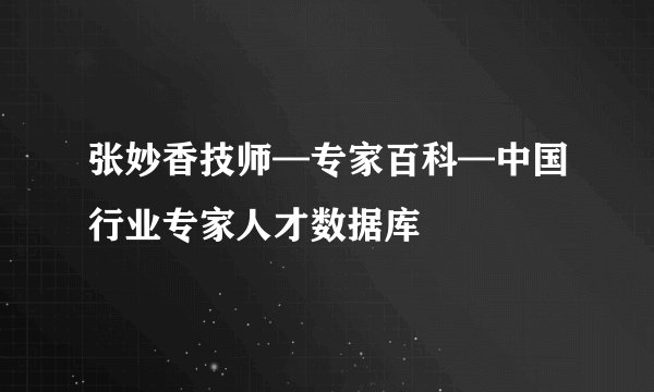 张妙香技师—专家百科—中国行业专家人才数据库