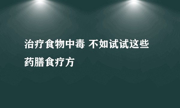 治疗食物中毒 不如试试这些药膳食疗方