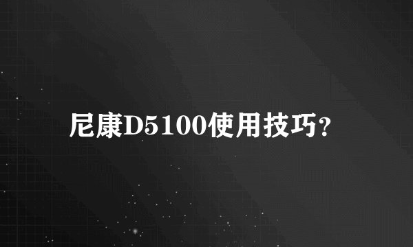 尼康D5100使用技巧?