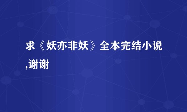 求《妖亦非妖》全本完结小说,谢谢