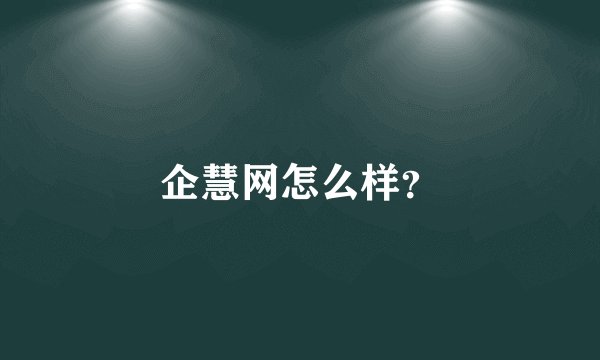 企慧网怎么样？