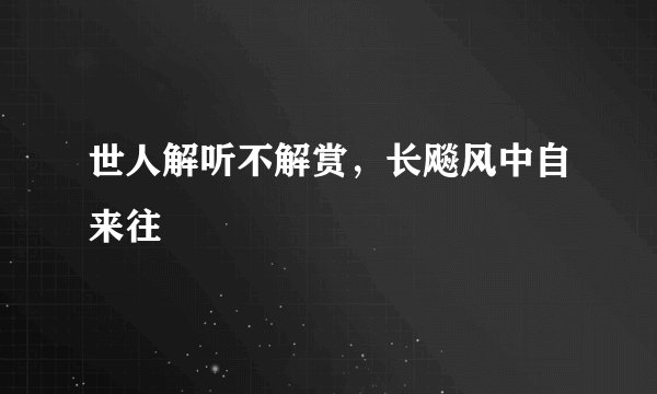 世人解听不解赏,长飚风中自来往