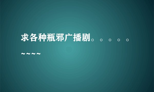 求各种瓶邪广播剧。。。。。~~~~