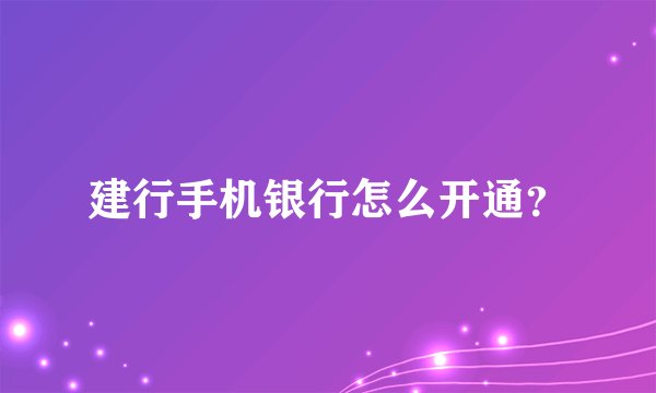 建行手机银行怎么开通？