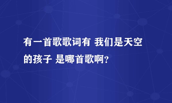 有一首歌歌词有 我们是天空的孩子 是哪首歌啊?