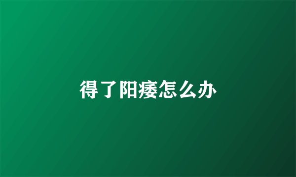 得了阳痿怎么办