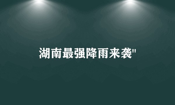 湖南最强降雨来袭