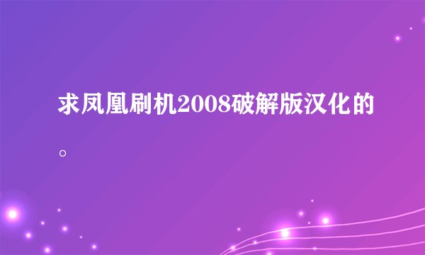 求凤凰刷机2008破解版汉化的。