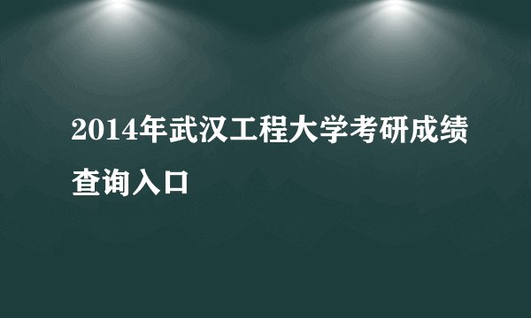 2014年武汉工程大学考研成绩查询入口