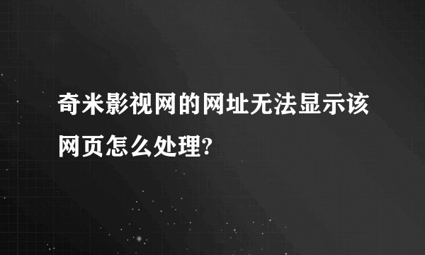 奇米影视网的网址无法显示该网页怎么处理?