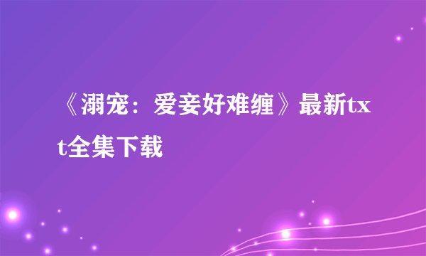 《溺宠：爱妾好难缠》最新txt全集下载