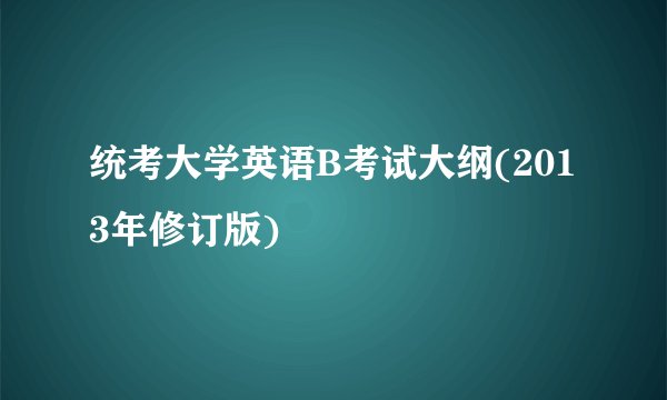 统考大学英语B考试大纲(2013年修订版)
