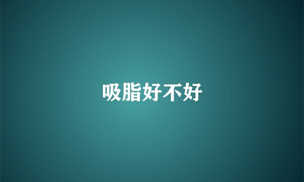 吸脂好不好