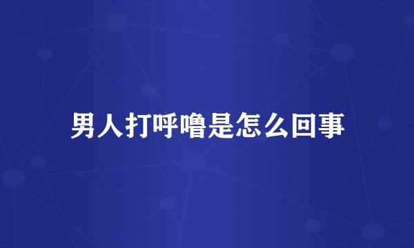 男人打呼噜是怎么回事