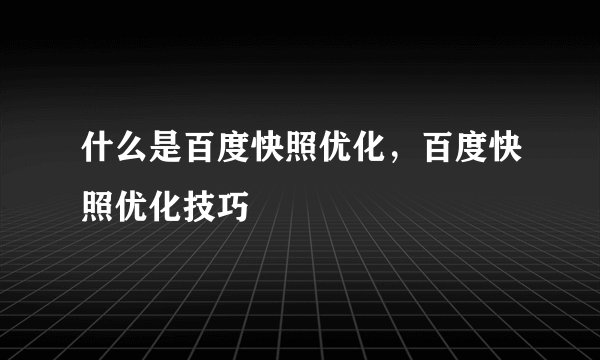 什么是百度快照优化，百度快照优化技巧