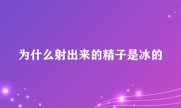 为什么射出来的精子是冰的