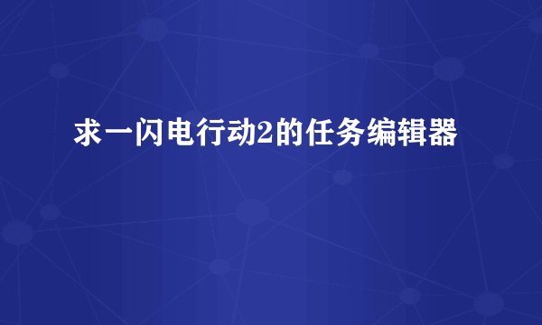 求一闪电行动2的任务编辑器