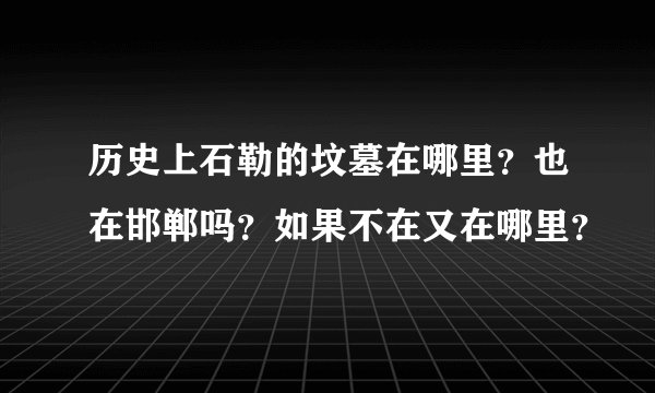 历史上石勒的坟墓在哪里?也在邯郸吗?如果不在又在哪里?