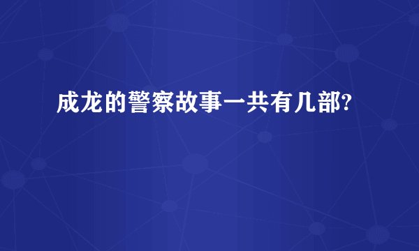 成龙的警察故事一共有几部?