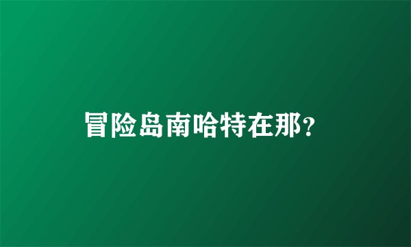 冒险岛南哈特在那？