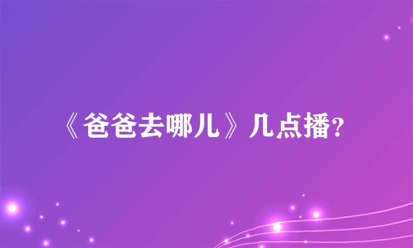 《爸爸去哪儿》几点播？