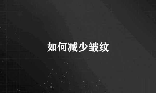 如何减少皱纹