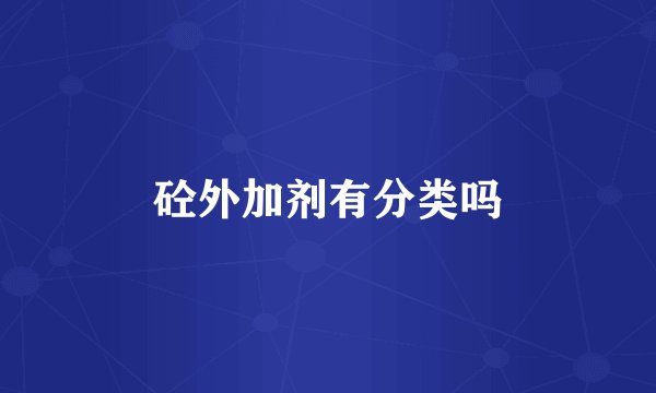 砼外加剂有分类吗