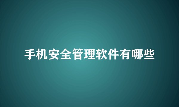 手机安全管理软件有哪些