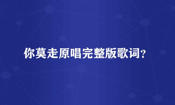 你莫走原唱完整版歌词？