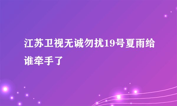 江苏卫视无诚勿扰19号夏雨给谁牵手了