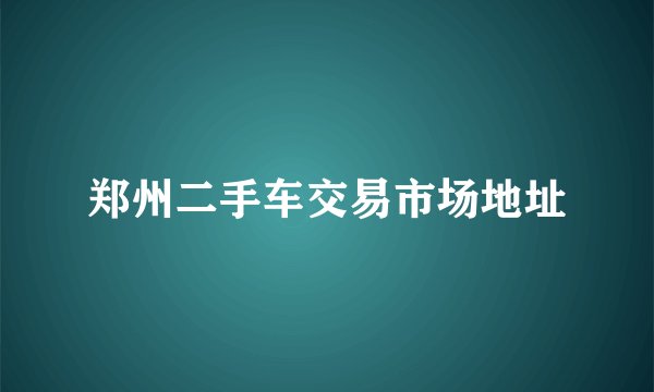 郑州二手车交易市场地址