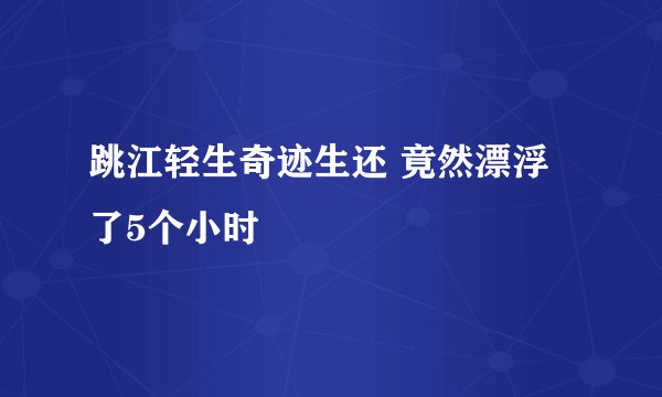跳江轻生奇迹生还 竟然漂浮了5个小时