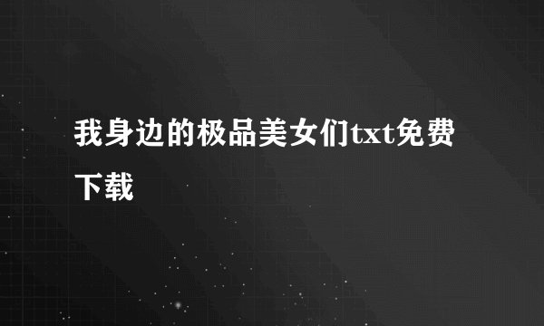 我身边的极品美女们txt免费下载