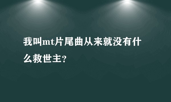 我叫mt片尾曲从来就没有什么救世主？