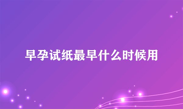 早孕试纸最早什么时候用