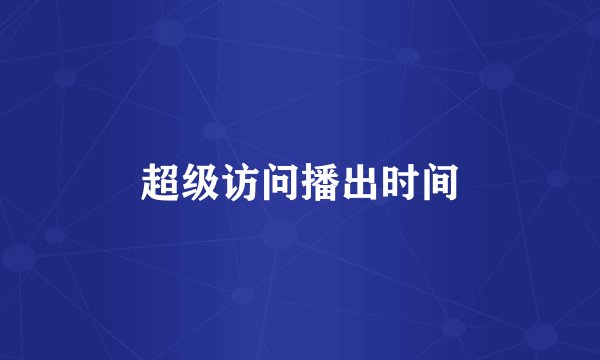 超级访问播出时间