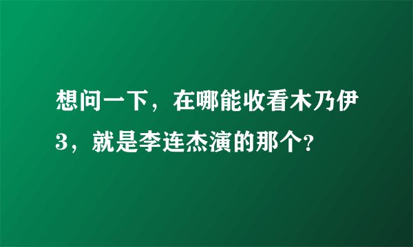 想问一下,在哪能收看木乃伊3,就是李连杰演的那个?