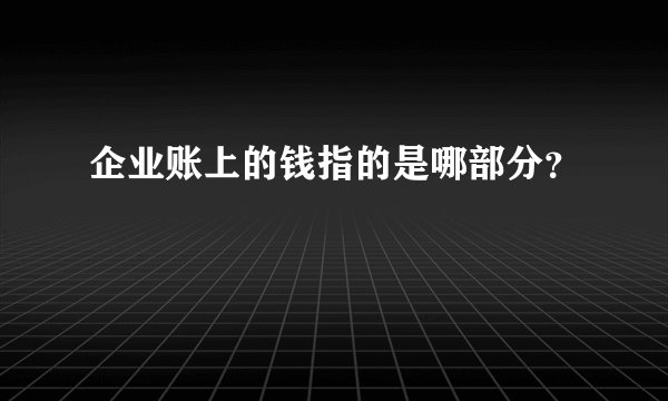 企业账上的钱指的是哪部分？