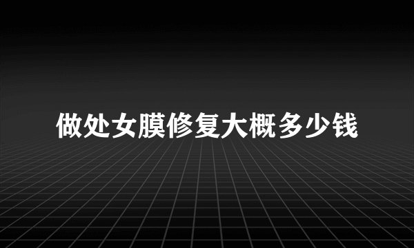 做处女膜修复大概多少钱