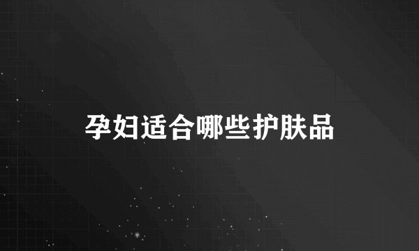 孕妇适合哪些护肤品