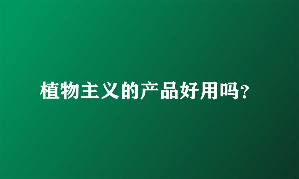 植物主义的产品好用吗？