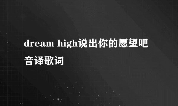 dream high说出你的愿望吧音译歌词