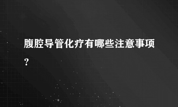 腹腔导管化疗有哪些注意事项？