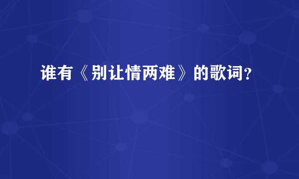 谁有《别让情两难》的歌词？