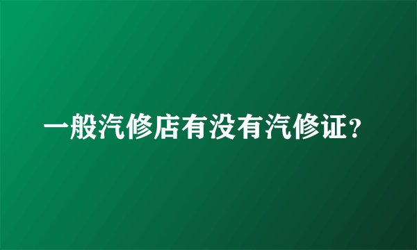 一般汽修店有没有汽修证？