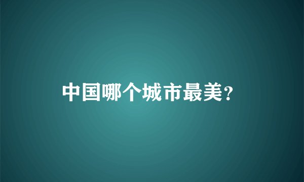 中国哪个城市最美？