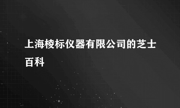 上海棱标仪器有限公司的芝士百科