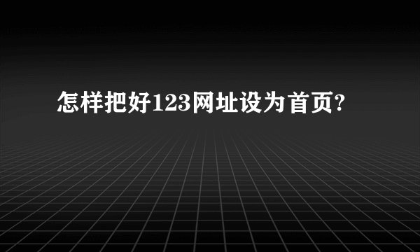 怎样把好123网址设为首页?